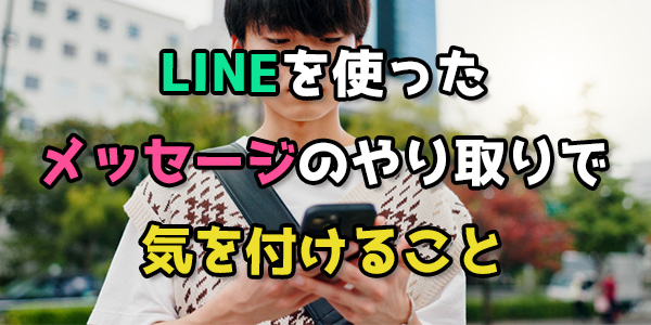 LINEを使ったメッセージのやり取りで気を付けること